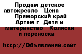 Продам детское автокресло › Цена ­ 1 200 - Приморский край, Артем г. Дети и материнство » Коляски и переноски   